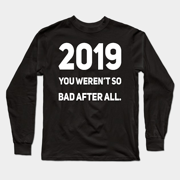 2019 You Weren't So Bad After All | Sarcastic shirt Long Sleeve T-Shirt by DesignsbyZazz